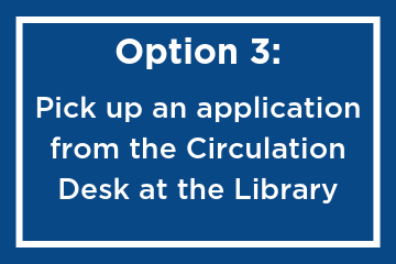 Go to the Circulation Desk to pick up an application